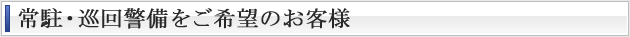 常駐・巡回警備をご希望のお客様